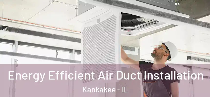  Energy Efficient Air Duct Installation Kankakee - IL