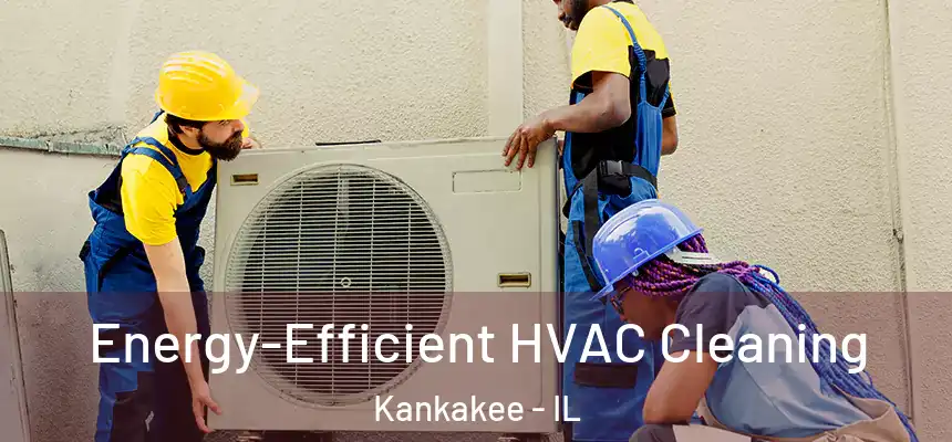 Energy-Efficient HVAC Cleaning Kankakee - IL